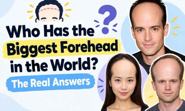 Who Has the Biggest Forehead in the World? The Real Answers